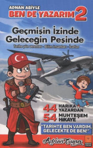 Adnan Abiyle Ben de Yazarım 2 - Geçmişin İzinde Geleceğin Peşinde;7-12 Yaş Arası 44 Harika Yazardan 54 Muhteşem Hikaye
