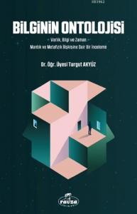 Bilginin Ontolojisi; Varlık, Bilgi ve Zaman - Mantık ve Metafizik İlişkisine Dair Bir İnceleme