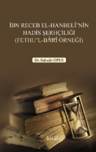 İbn Receb El - Hanbeli'nin Hadis Şerhçiliği (Fethu'l - Bari Örneği)
