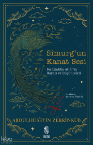 Sîmurg’un Kanat Sesi;Ferîdüddîn Attâr’ın Hayatı ve Düşünceleri