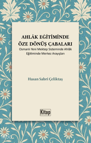 Ahlak Eğitiminde Öze Dönüş Çabaları ;Osmanlı Yeni Mektep Sisteminde Ahlak Eğitiminde Merkez Arayışları