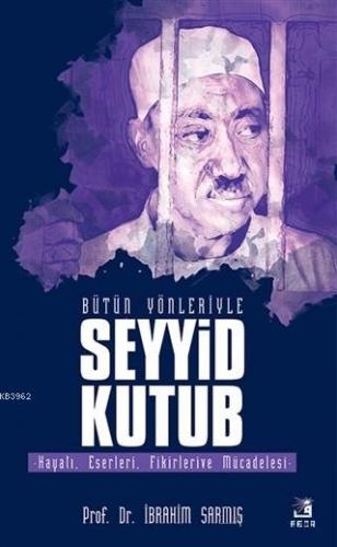 Bütün Yönleriyle Seyyid Kutub; Hayatı, Eserleri, Fikirleri ve Mücadelesi