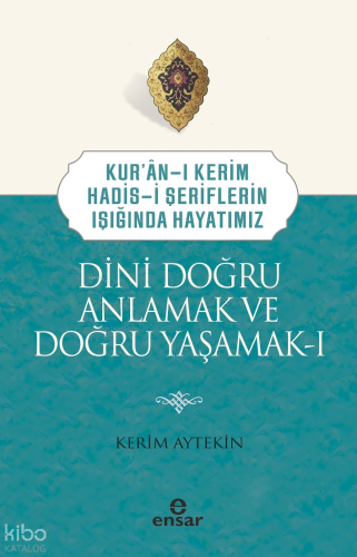 Dini Doğru Anlamak ve Doğru Yaşamak I;Kuran-ı Kerim-Hadis-i Şeriflerin