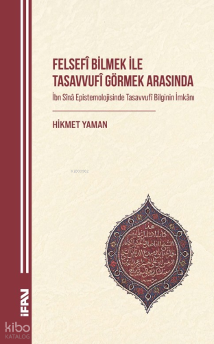 Felsefî Bilmek ile Tasavvufî Görmek Arasında;İbn Sînâ Epistemolojisind