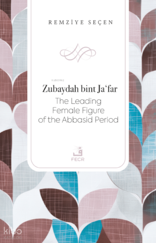 Zubaydah bint Jaʻfar The Leading Female Figure of the Abbasid Period